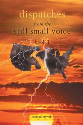 Dispatches from the Still Small Voice Book 1 By Herman Myrick