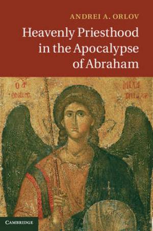 Heavenly Priesthood in the Apocalypse of Abraham By Andrei A Orlov