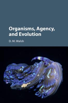 Organisms Agency and Evolution By D M Walsh (Hardback) 9781107122109