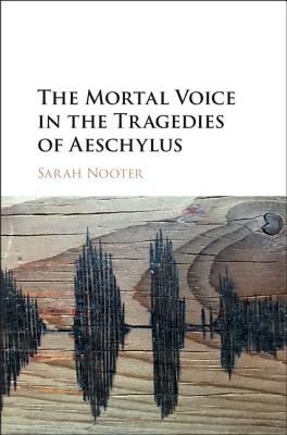 Mortal Voice In The Tragedies Of Aeschylus (Hardback) 9781107145511