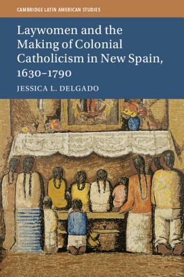 Laywomen and the Making of Colonial Catholicism in New Spain 1630-179