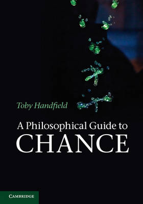 A Philosophical Guide to Chance Physical Probability by Toby Handfie