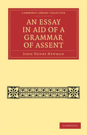 An Essay in Aid of a Grammar of Assent By John Henry Newman