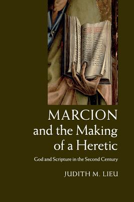 Marcion and the Making of a Heretic By Judith M Lieu (Paperback)