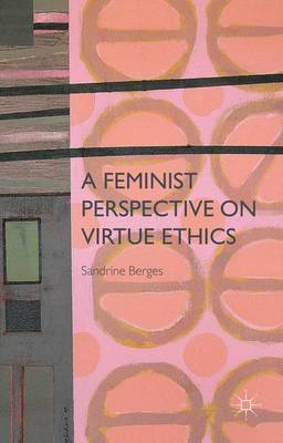 A Feminist Perspective on Virtue Ethics By S Berges (Hardback)