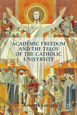 Academic Freedom and the Telos of the Catholic University By K Garcia