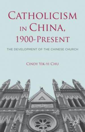 Catholicism in China 1900-Present By Chu Cindy Yik-yi (Hardback)