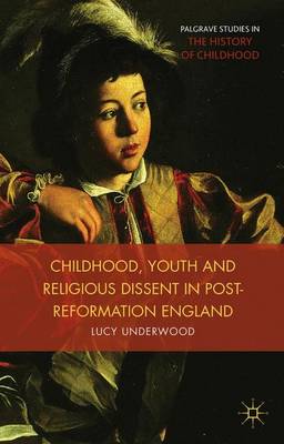 Childhood Youth and Religious Dissent in Post-Reformation England