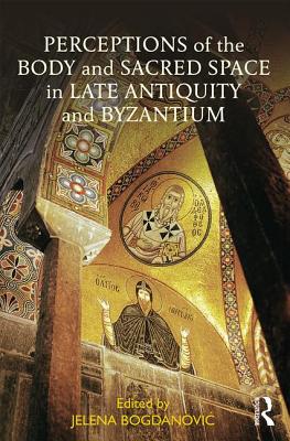 Perceptions Of The Body And Sacred Space In Late Antiquity And Byzanti