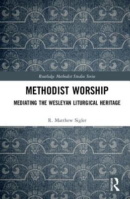 Methodist Worship Mediating the Wesleyan Liturgical Heritage