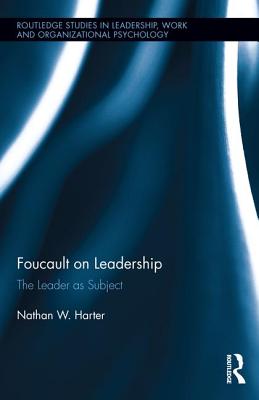 Foucault on Leadership The Leader as Subject By Harter Nathan W