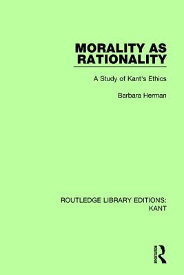 Morality as Rationality A Study of Kant's Ethics By Barbara Herman