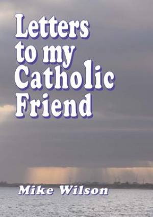 Letters to My Catholic Friend By Mike Wilson (Paperback) 9781291945133