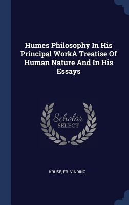 Humes Philosophy in His Principal Worka Treatise of Human Nature and i