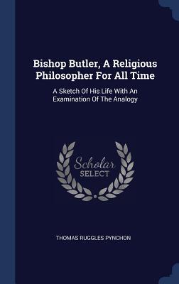 Bishop Butler a Religious Philosopher for All Time A Sketch of His L