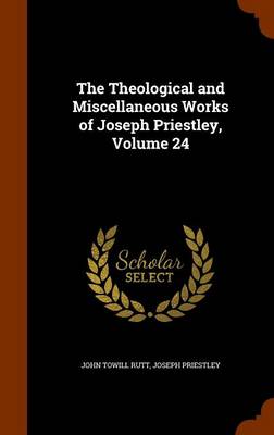 The Theological and Miscellaneous Works of Joseph Priestley Volume 24