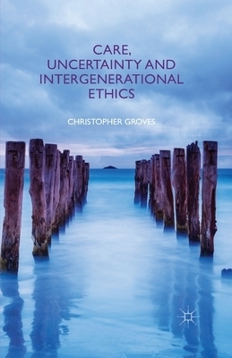 Care Uncertainty and Intergenerational Ethics By C Groves (Paperback)