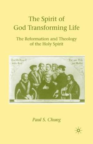 The Spirit of God Transforming Life The Reformation and Theology of