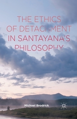 The Ethics of Detachment in Santayana's Philosophy By M Brodrick