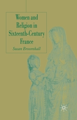 Women and Religion in Sixteenth-Century France By Broomhall S