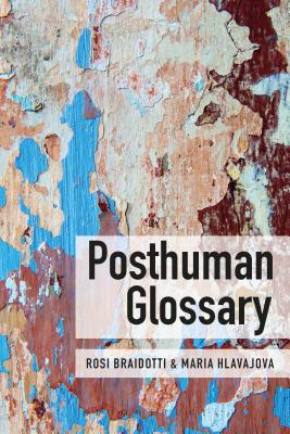 Posthuman Glossary By Braidotti Rosi Hlavajova Maria (Hardback)