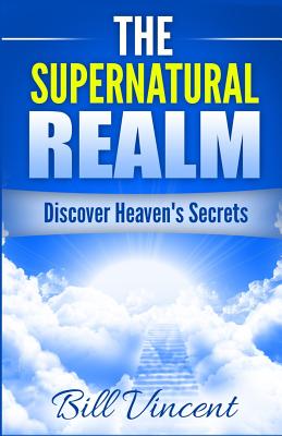 The Supernatural Realm Discover Heaven's Secrets By Bill Vincent