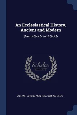 An Ecclesiastical History Ancient and Modern from 400 A D to 1100