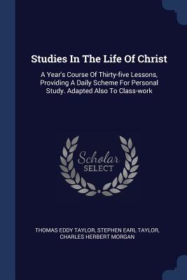 Studies in the Life of Christ A Year's Course of Thirty-Five Lessons