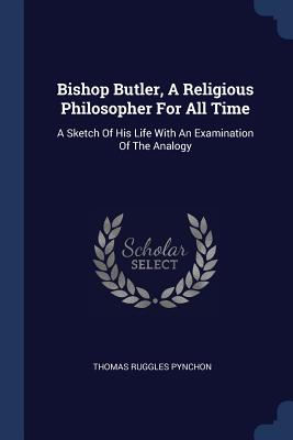 Bishop Butler a Religious Philosopher for All Time A Sketch of His L