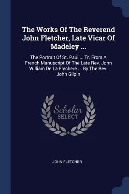 The Works of the Reverend John Fletcher Late Vicar of Madeley Th