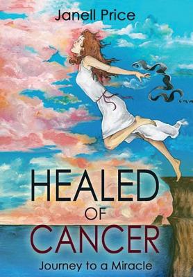 Healed of Cancer Journey to a Miracle By Janell Price (Hardback)