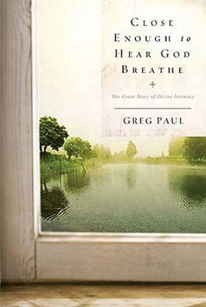 Close Enough to Hear God Breathe By Greg Paul (Paperback)