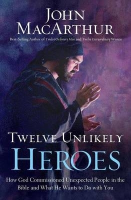 Twelve Unlikely Heroes By John Mac Arthur (Paperback) 9781400206117