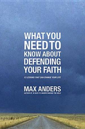 What You Need To Know About Defending Your Faith By Max Anders