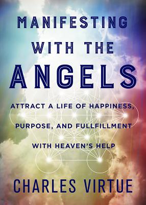 Manifesting with the Angels Attract a Life of Happiness Purpose and