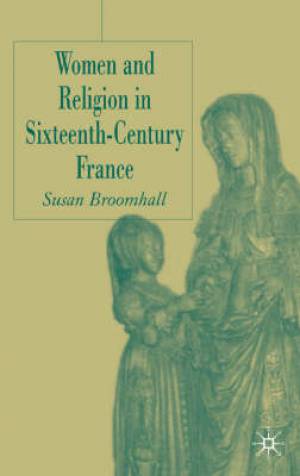 Women and Religion in Sixteenth-Century France By S Broomhall