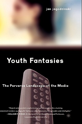 Youth Fantasies The Perverse Landscape of the Media By Jagodzinski Jan