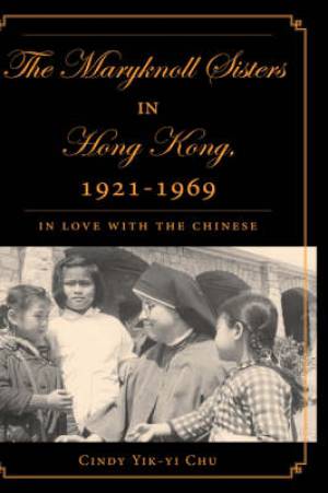 The Maryknoll Sisters in Hong Kong 1921-1969 By Cindy Yik-Yi Chu