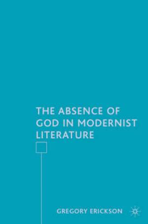 The Absence of God in Modernist Literature By G Erickson (Hardback)