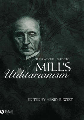 The Blackwell Guide to Mill's Utilitarianism By HR West West