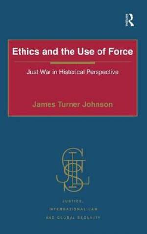 Ethics and the Use of Force Just War in Historical Perspective