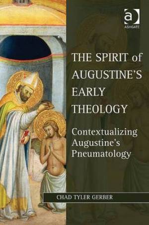 The Spirit of Augustine's Early Theology By Chad Tyler Gerber