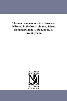 The New Commandment A Discourse Delivered in the North Church Salem