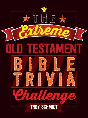 The Extreme Old Testament Bible Trivia Challenge By Troy Schmidt