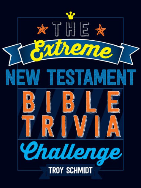 The Extreme New Testament Bible Trivia Challenge By Troy Schmidt