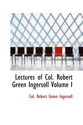 Lectures of Col Robert Green Ingersoll Volume I