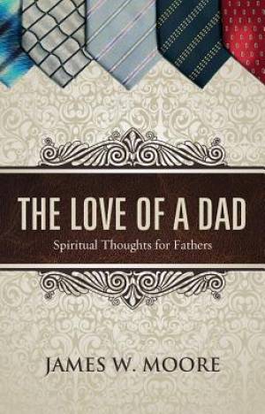 The Love Of A Dad By James W Moore (Paperback) 9781426767456