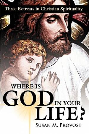 Where Is God in Your Life Three Retreats in Christian Spirituality