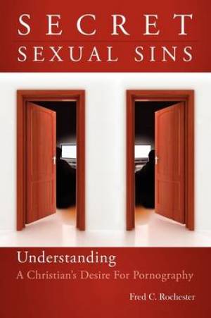 Secret Sexual Sins Understanding a Christian's Desire for Pornography