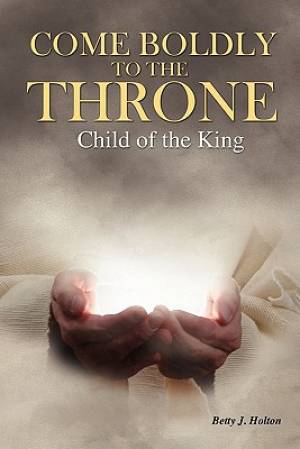 Come Boldly to the Throne Child of the King